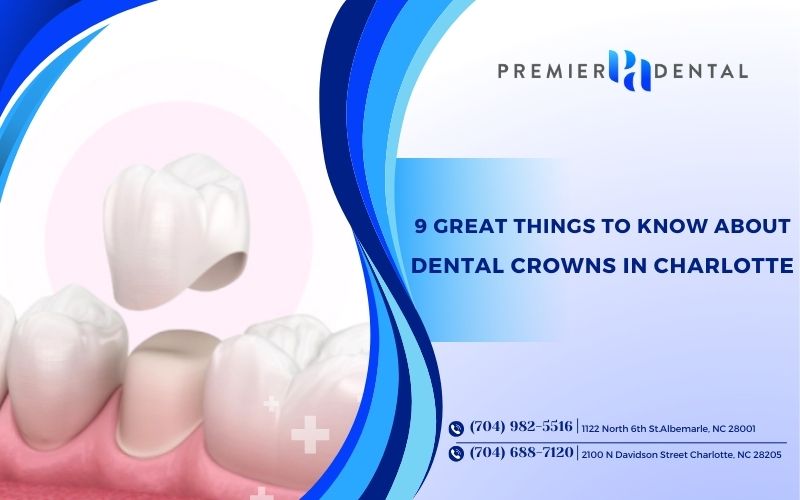 Top 9 Great Things to Know About Dental Crowns in Charlotte